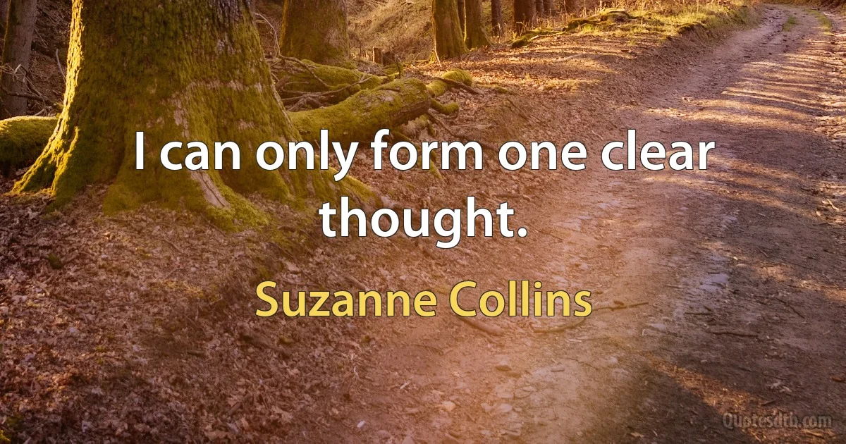 I can only form one clear thought. (Suzanne Collins)