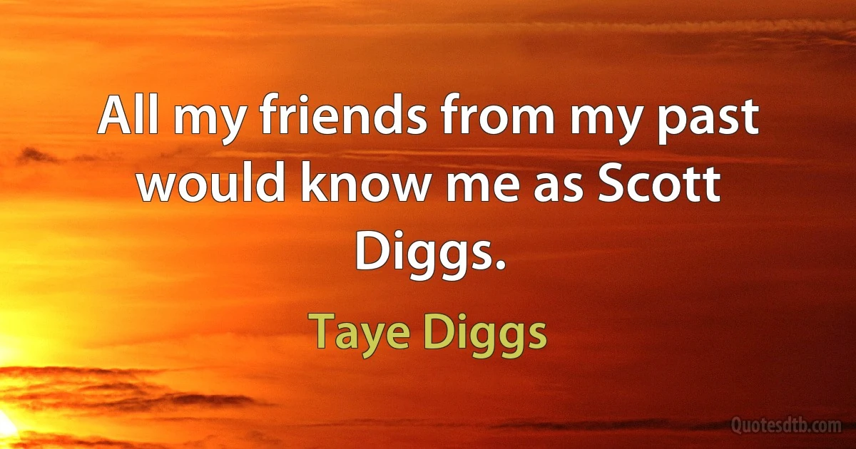 All my friends from my past would know me as Scott Diggs. (Taye Diggs)