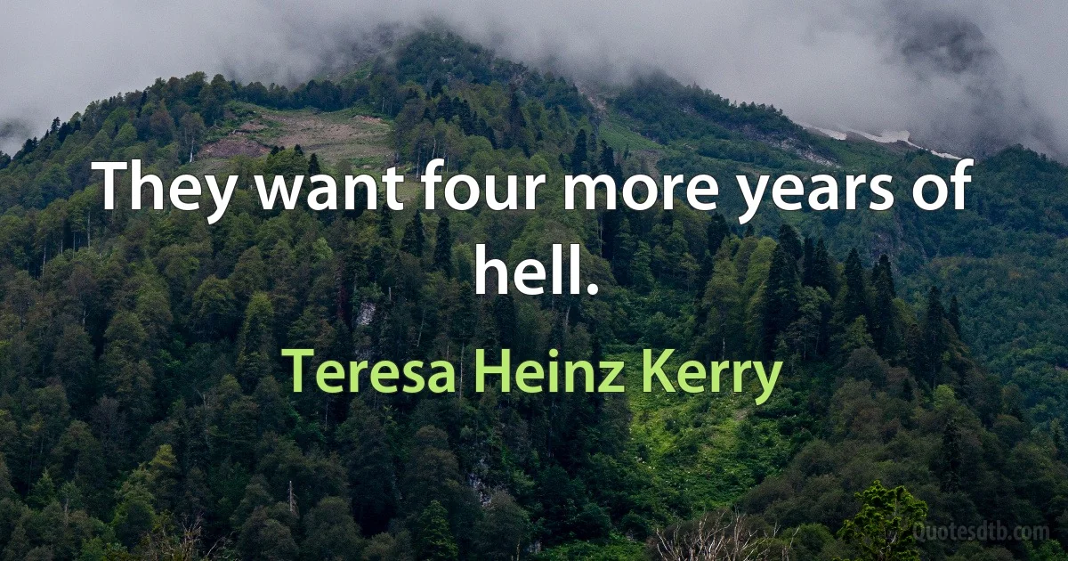 They want four more years of hell. (Teresa Heinz Kerry)