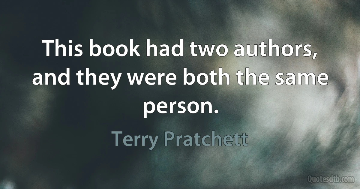 This book had two authors, and they were both the same person. (Terry Pratchett)