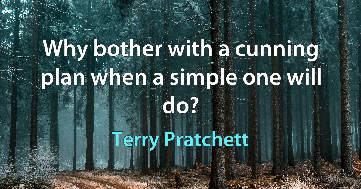 Why bother with a cunning plan when a simple one will do? (Terry Pratchett)