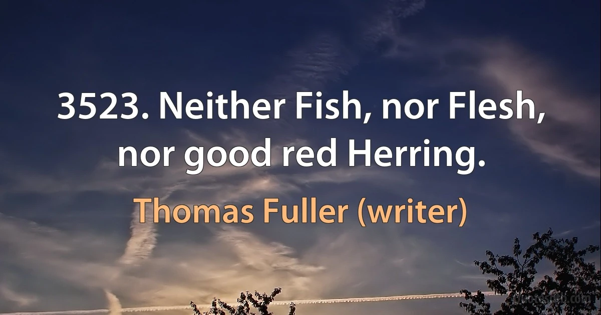 3523. Neither Fish, nor Flesh, nor good red Herring. (Thomas Fuller (writer))