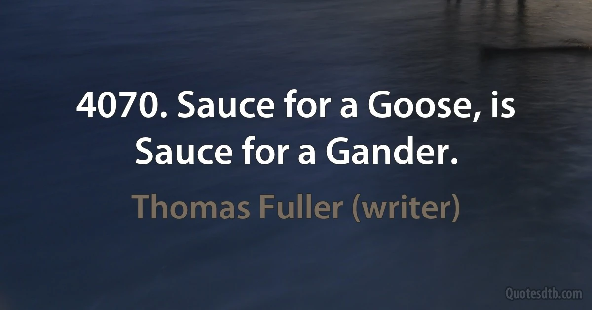 4070. Sauce for a Goose, is Sauce for a Gander. (Thomas Fuller (writer))