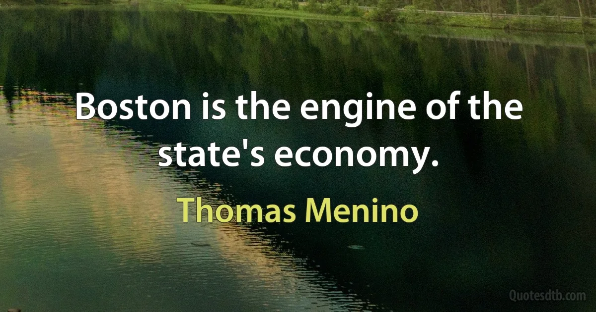 Boston is the engine of the state's economy. (Thomas Menino)