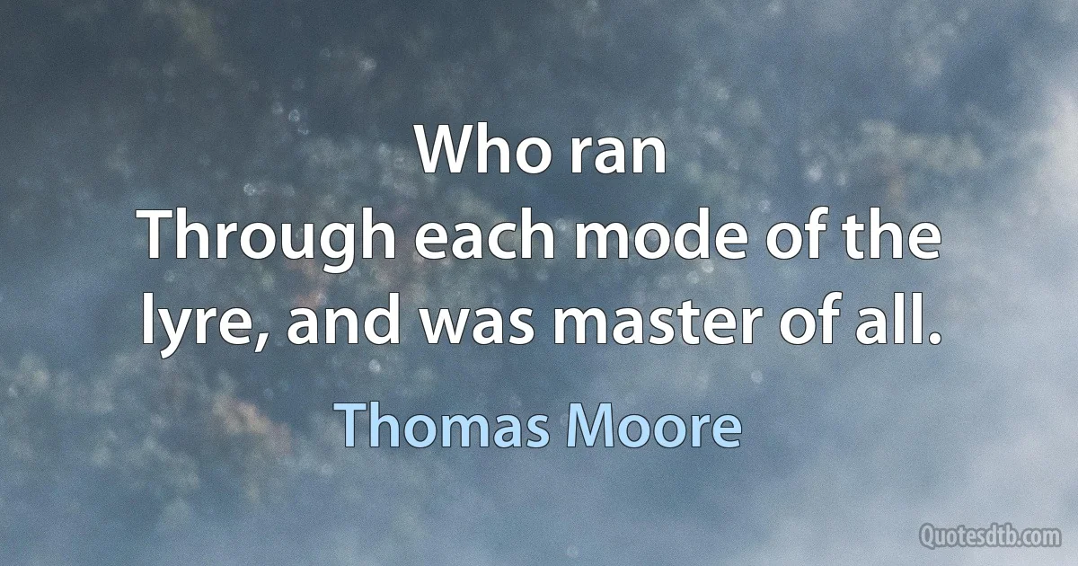 Who ran
Through each mode of the lyre, and was master of all. (Thomas Moore)