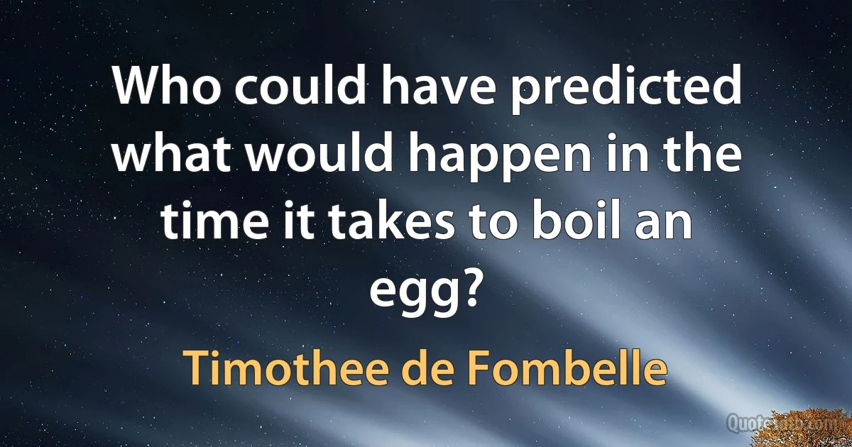 Who could have predicted what would happen in the time it takes to boil an egg? (Timothee de Fombelle)