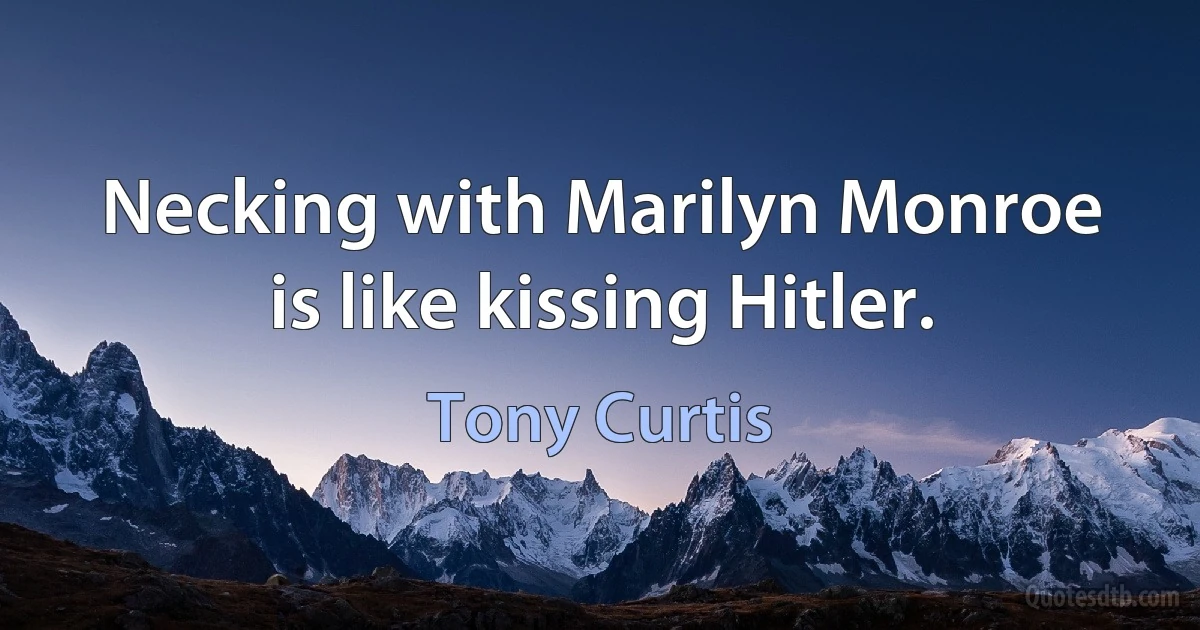 Necking with Marilyn Monroe is like kissing Hitler. (Tony Curtis)