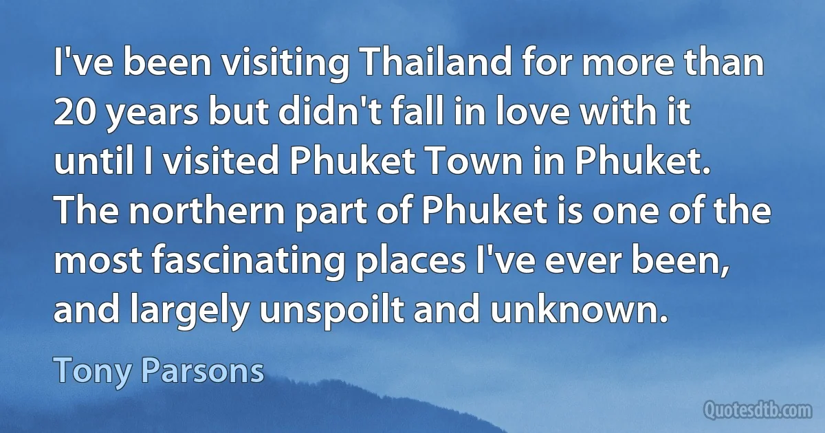 I've been visiting Thailand for more than 20 years but didn't fall in love with it until I visited Phuket Town in Phuket. The northern part of Phuket is one of the most fascinating places I've ever been, and largely unspoilt and unknown. (Tony Parsons)