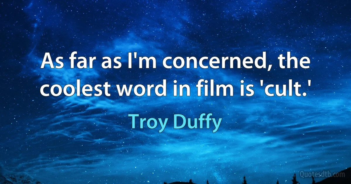 As far as I'm concerned, the coolest word in film is 'cult.' (Troy Duffy)