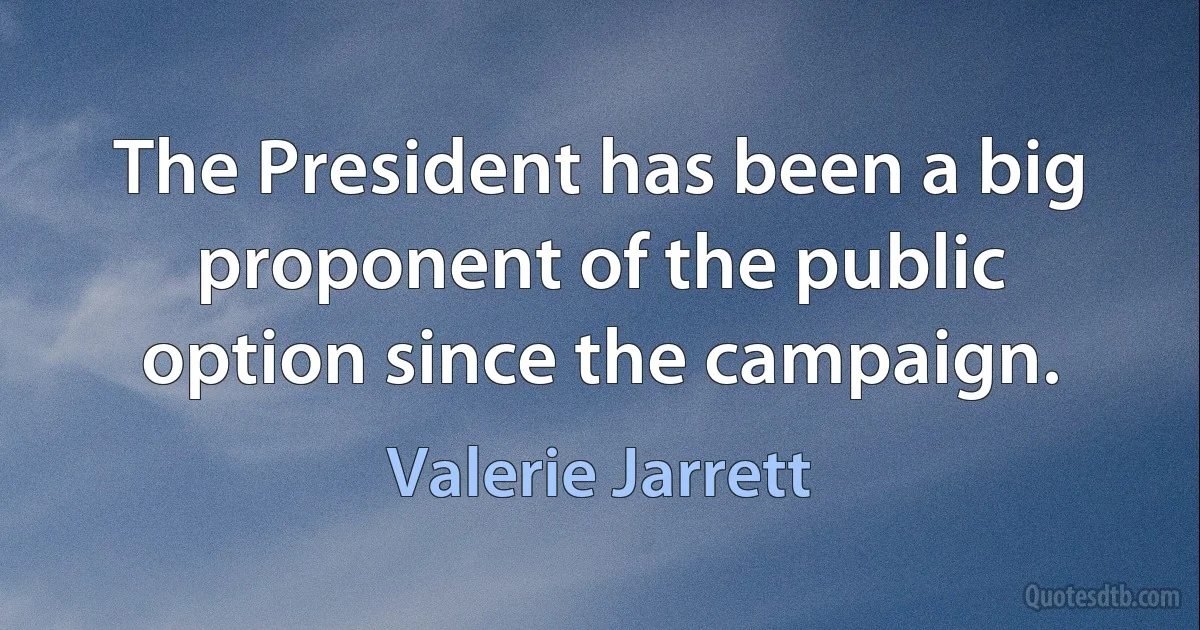 The President has been a big proponent of the public option since the campaign. (Valerie Jarrett)