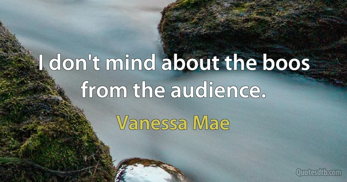 I don't mind about the boos from the audience. (Vanessa Mae)