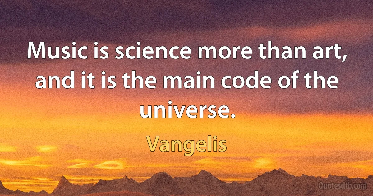 Music is science more than art, and it is the main code of the universe. (Vangelis)