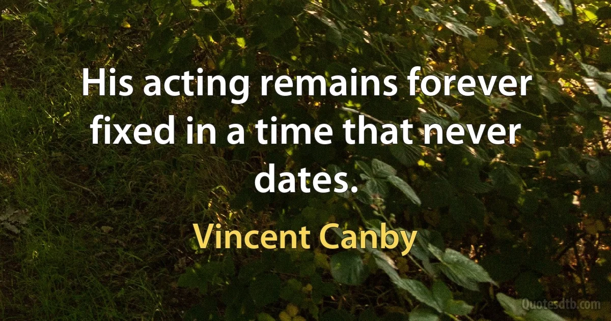 His acting remains forever fixed in a time that never dates. (Vincent Canby)