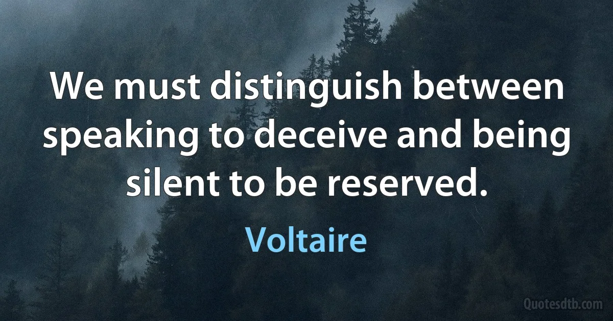 We must distinguish between speaking to deceive and being silent to be reserved. (Voltaire)