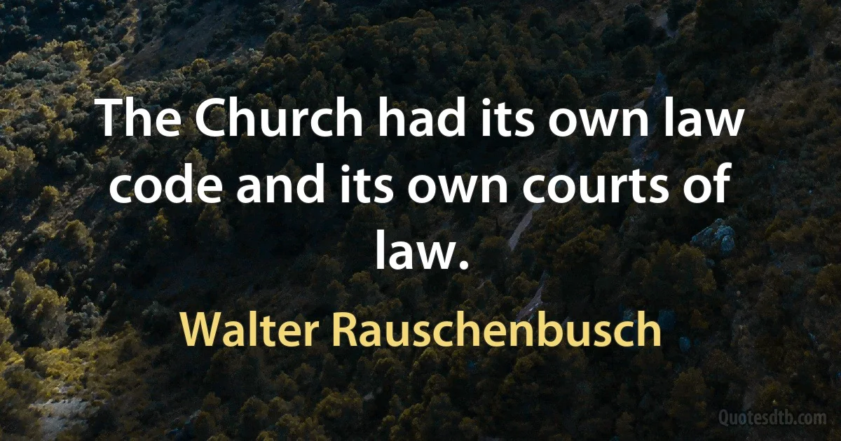 The Church had its own law code and its own courts of law. (Walter Rauschenbusch)