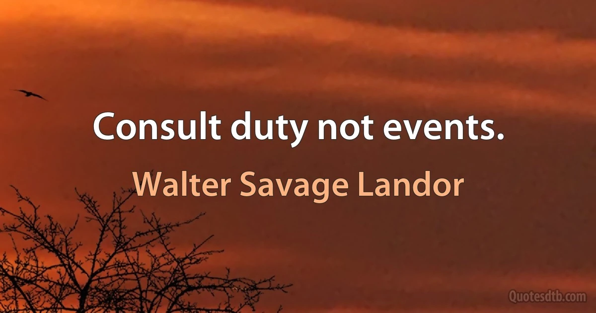 Consult duty not events. (Walter Savage Landor)