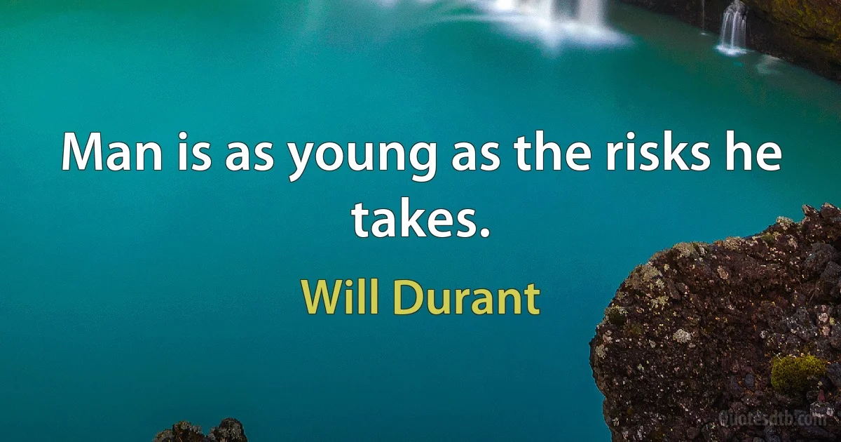 Man is as young as the risks he takes. (Will Durant)