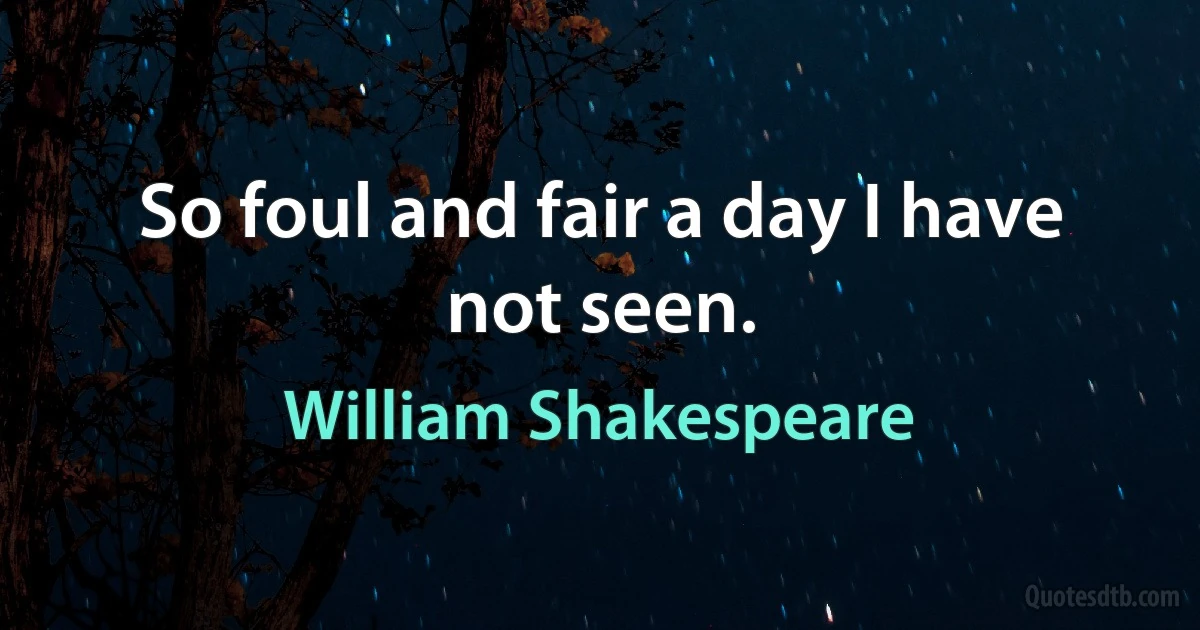 So foul and fair a day I have not seen. (William Shakespeare)