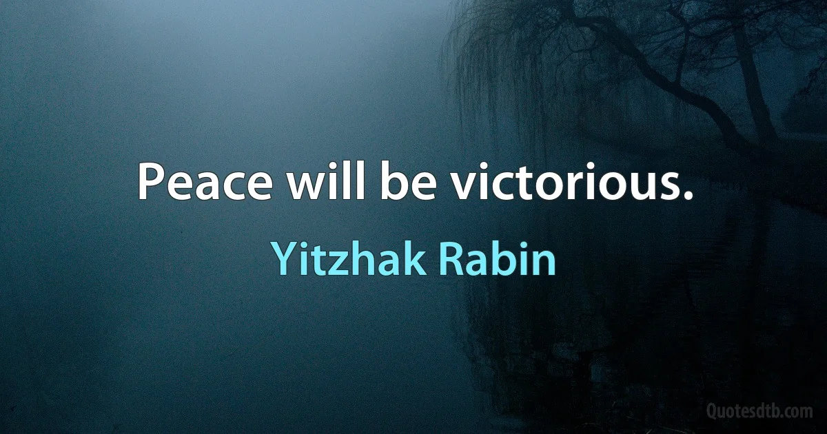 Peace will be victorious. (Yitzhak Rabin)