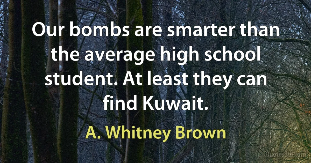 Our bombs are smarter than the average high school student. At least they can find Kuwait. (A. Whitney Brown)