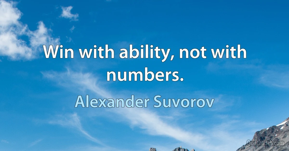 Win with ability, not with numbers. (Alexander Suvorov)