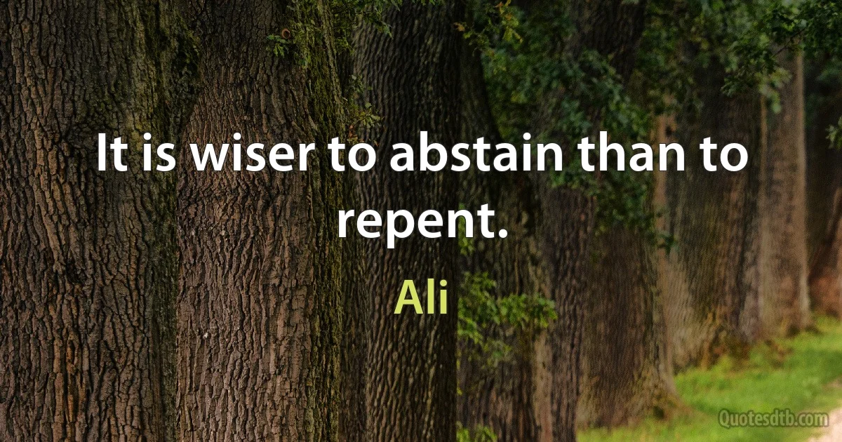 It is wiser to abstain than to repent. (Ali)