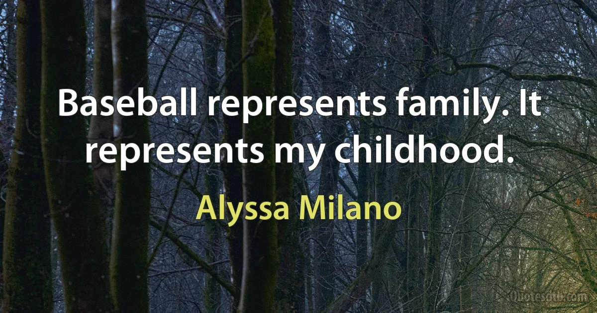 Baseball represents family. It represents my childhood. (Alyssa Milano)