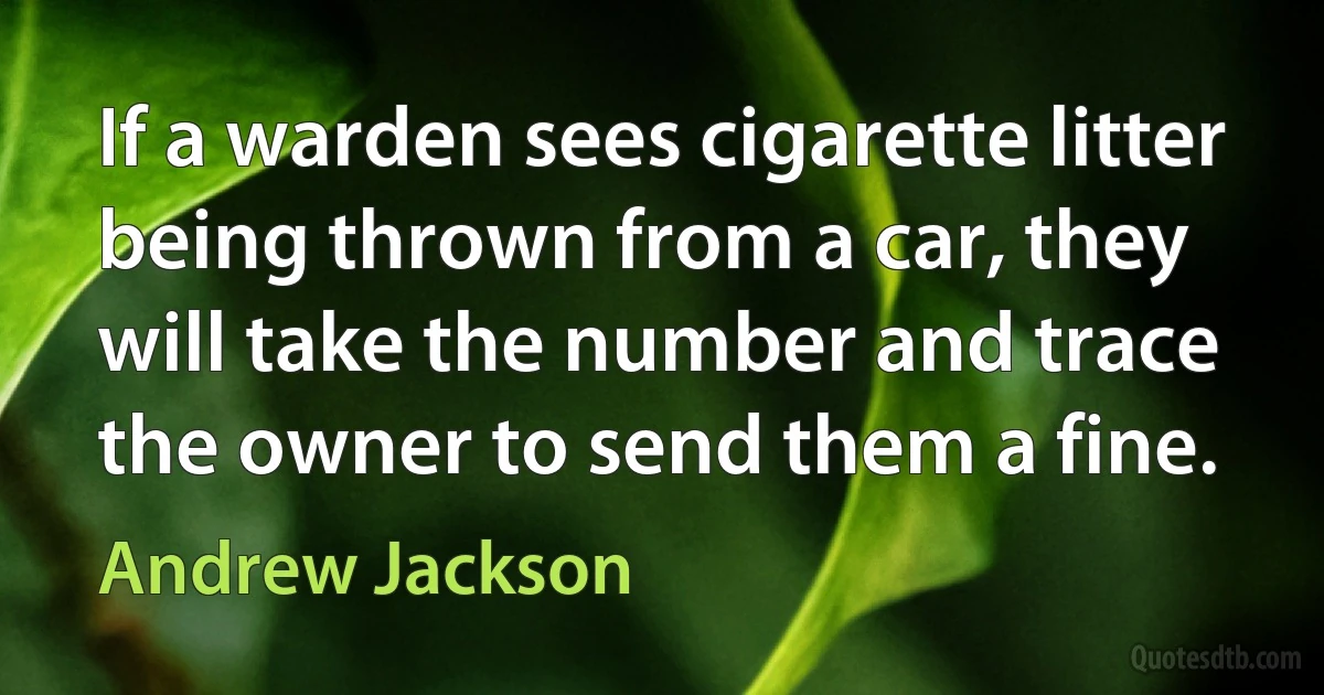 If a warden sees cigarette litter being thrown from a car, they will take the number and trace the owner to send them a fine. (Andrew Jackson)