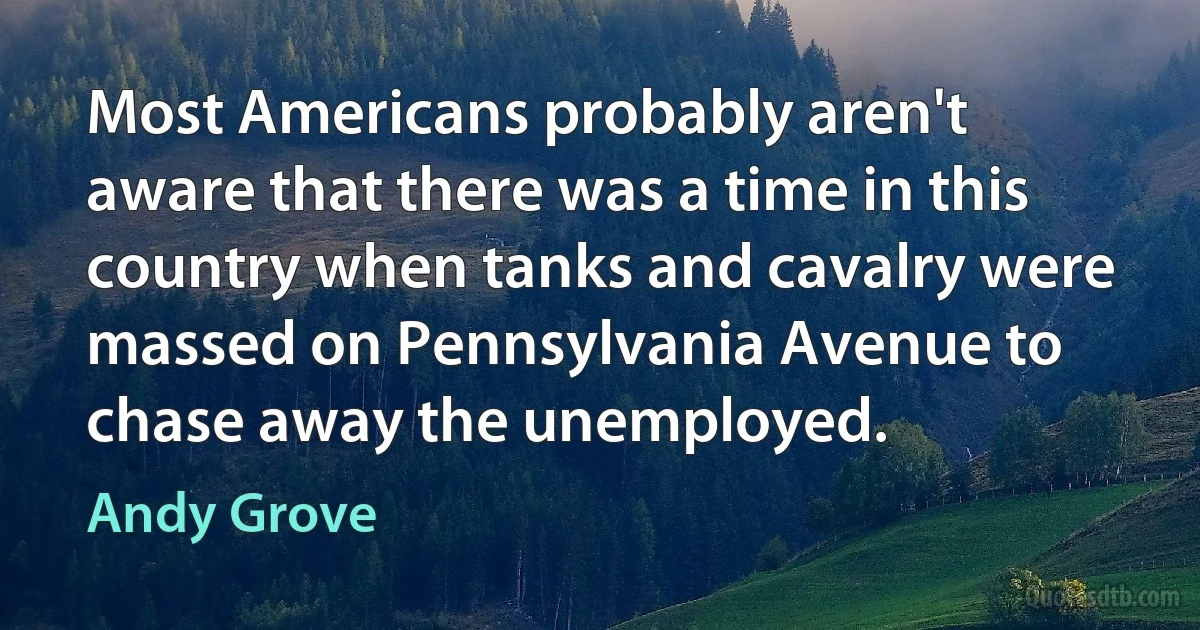 Most Americans probably aren't aware that there was a time in this country when tanks and cavalry were massed on Pennsylvania Avenue to chase away the unemployed. (Andy Grove)