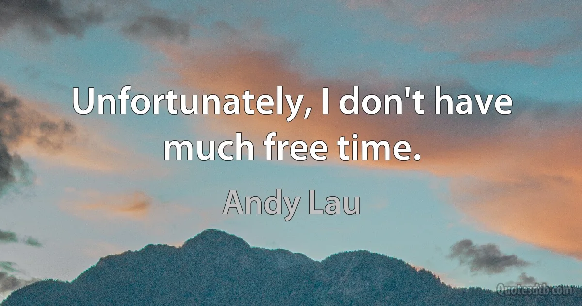 Unfortunately, I don't have much free time. (Andy Lau)