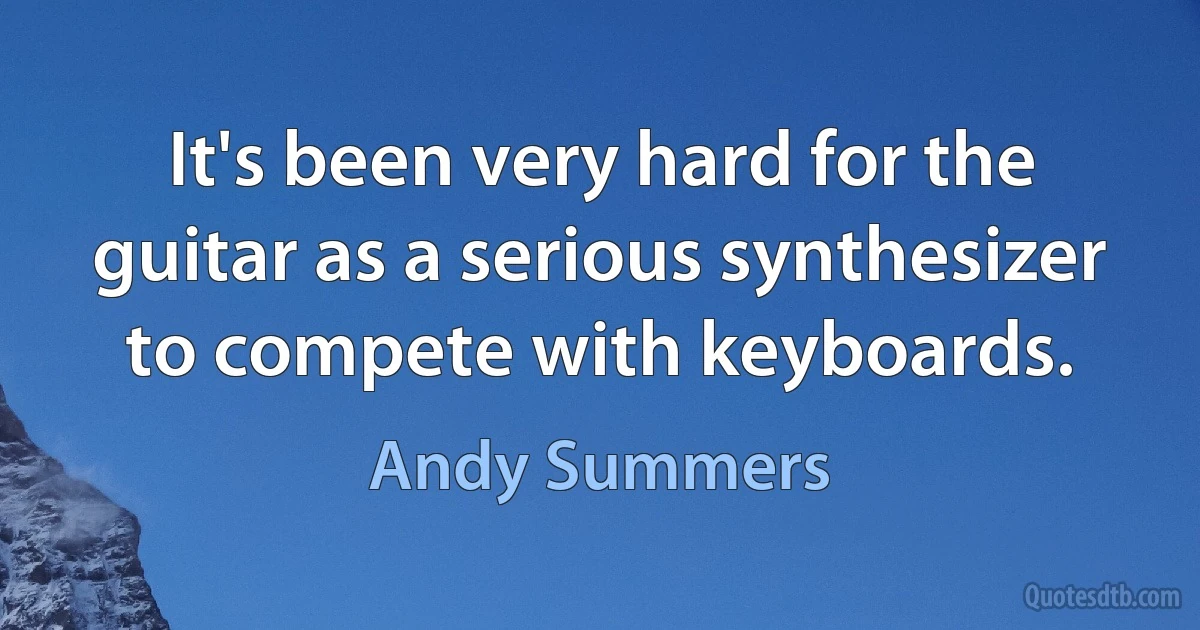 It's been very hard for the guitar as a serious synthesizer to compete with keyboards. (Andy Summers)