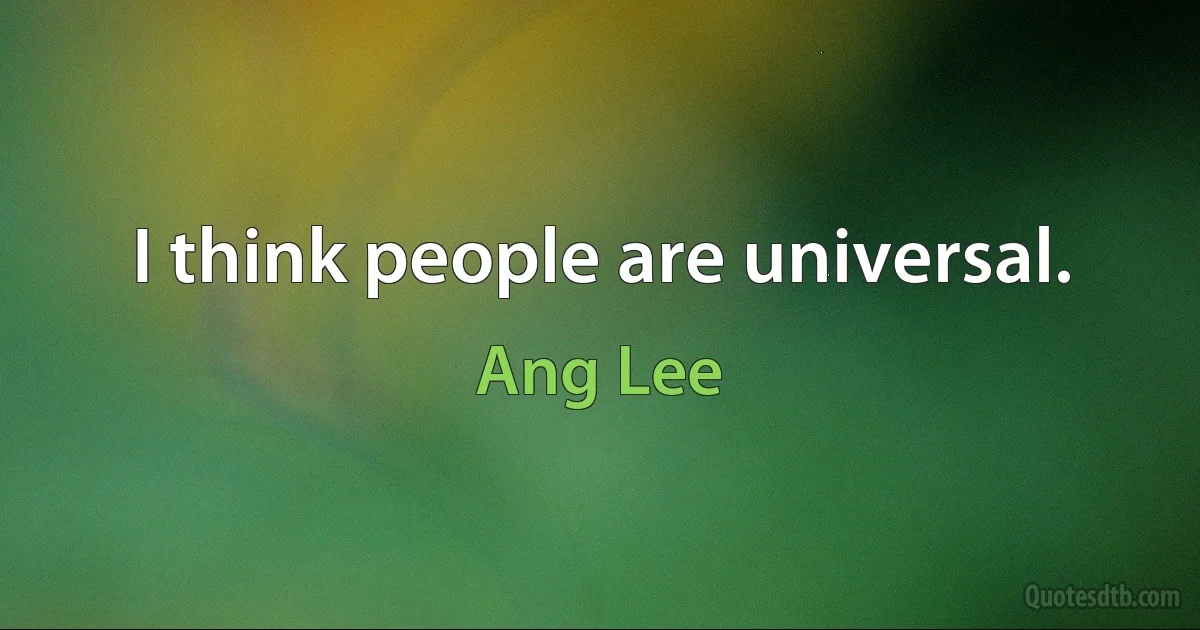 I think people are universal. (Ang Lee)