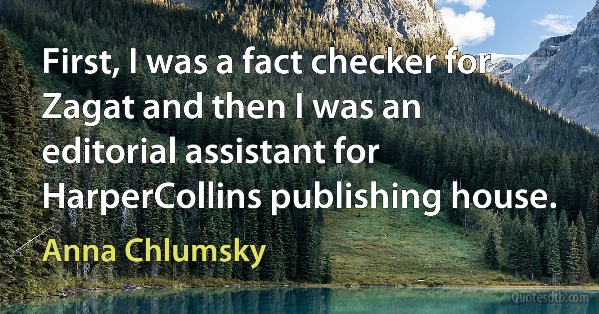 First, I was a fact checker for Zagat and then I was an editorial assistant for HarperCollins publishing house. (Anna Chlumsky)