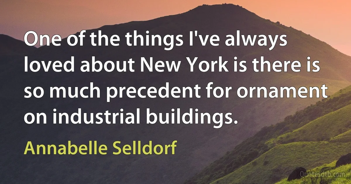 One of the things I've always loved about New York is there is so much precedent for ornament on industrial buildings. (Annabelle Selldorf)