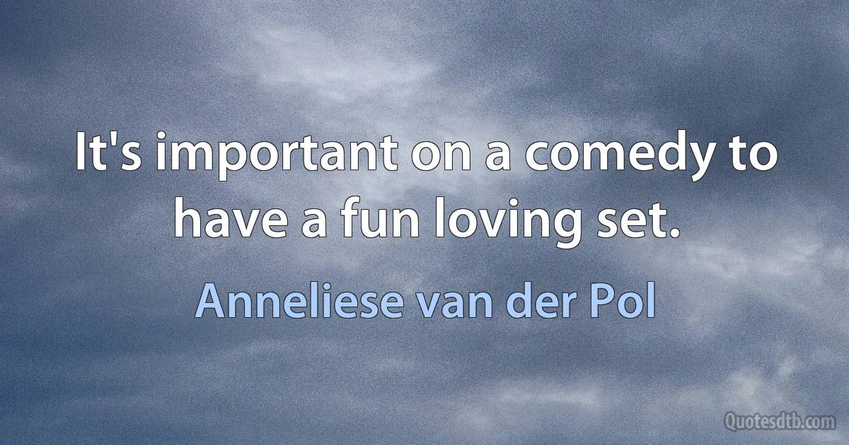 It's important on a comedy to have a fun loving set. (Anneliese van der Pol)