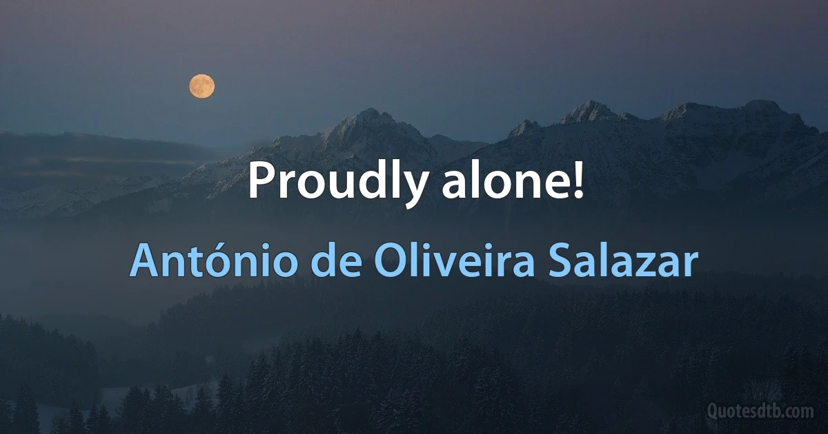 Proudly alone! (António de Oliveira Salazar)