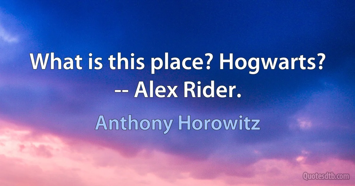 What is this place? Hogwarts? -- Alex Rider. (Anthony Horowitz)