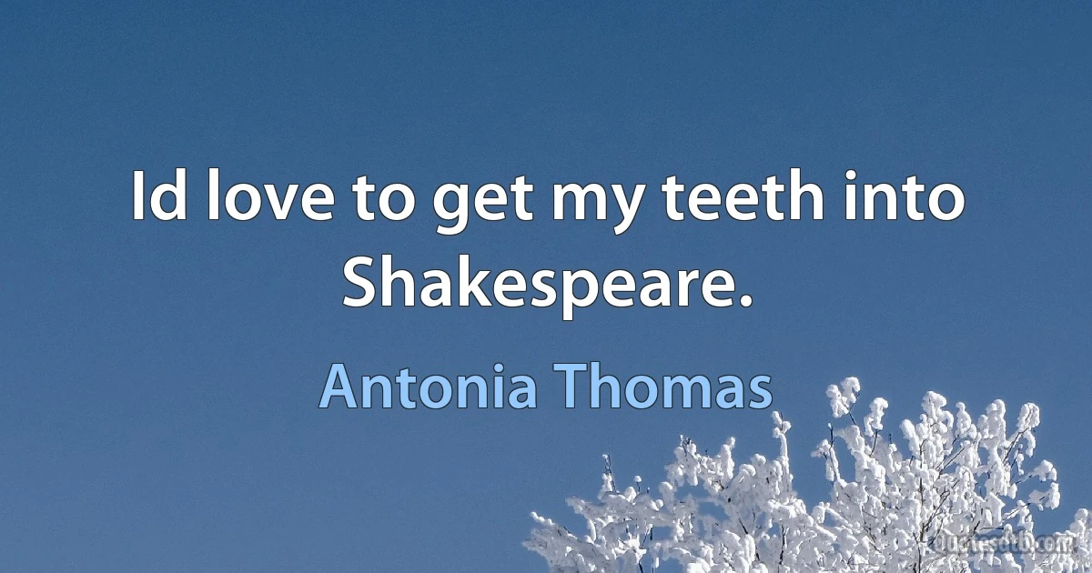 Id love to get my teeth into Shakespeare. (Antonia Thomas)