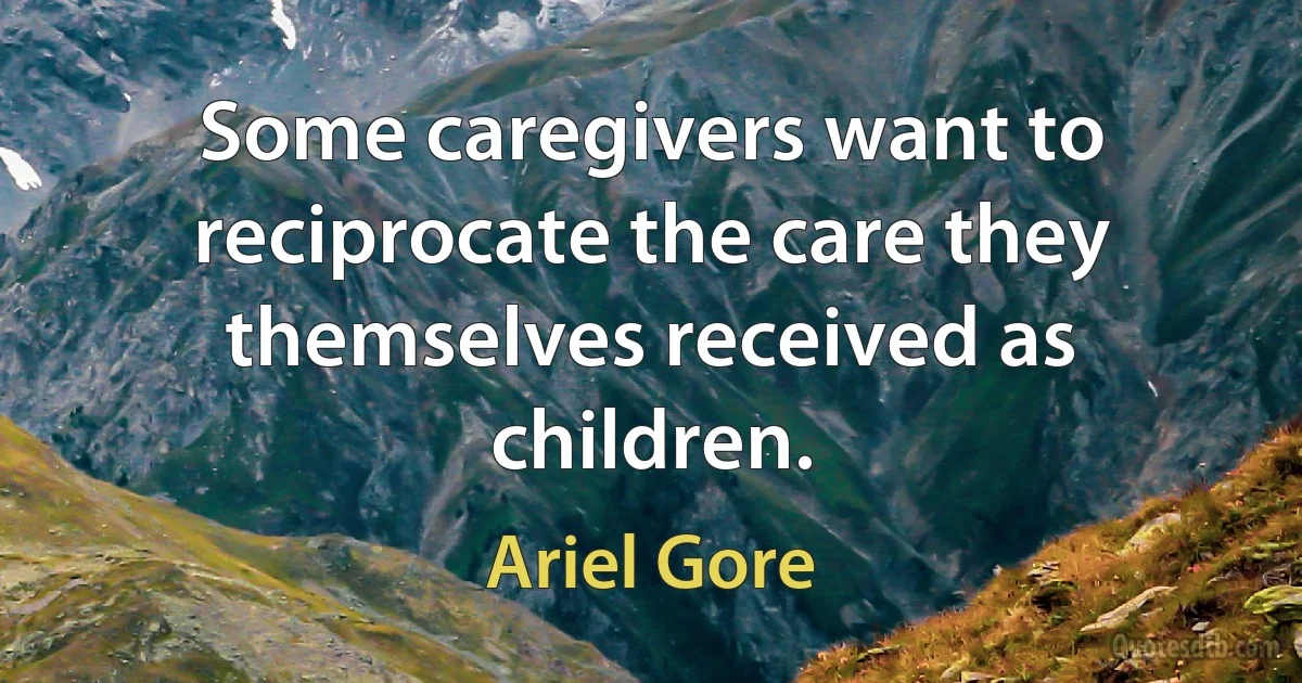 Some caregivers want to reciprocate the care they themselves received as children. (Ariel Gore)