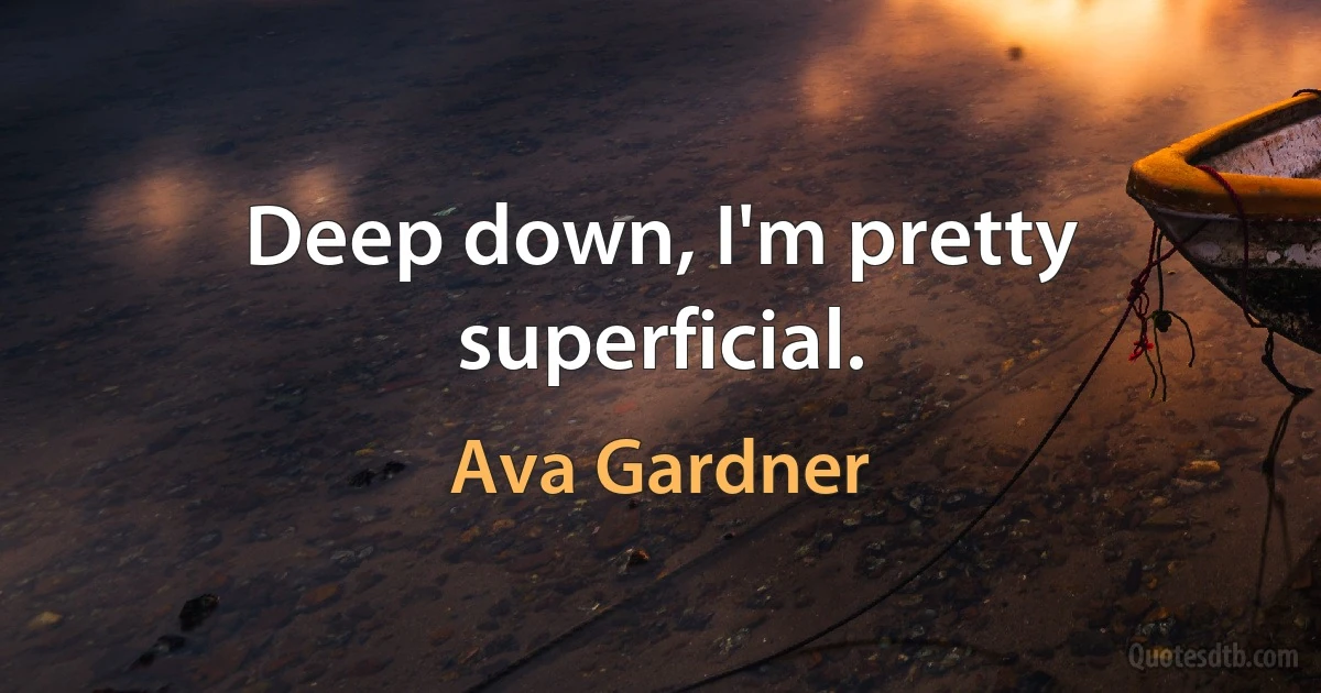 Deep down, I'm pretty superficial. (Ava Gardner)