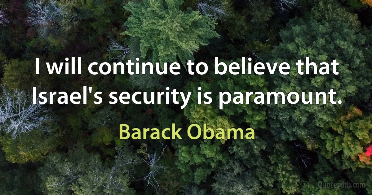 I will continue to believe that Israel's security is paramount. (Barack Obama)