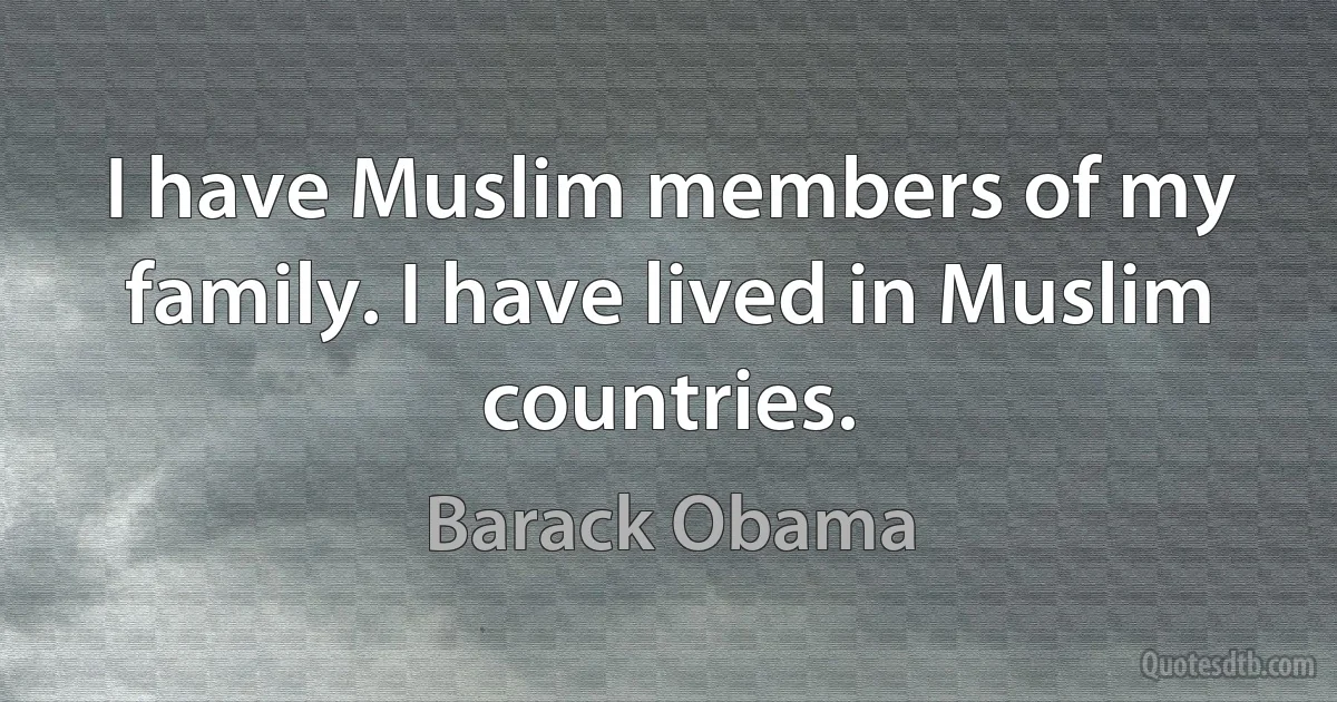 I have Muslim members of my family. I have lived in Muslim countries. (Barack Obama)