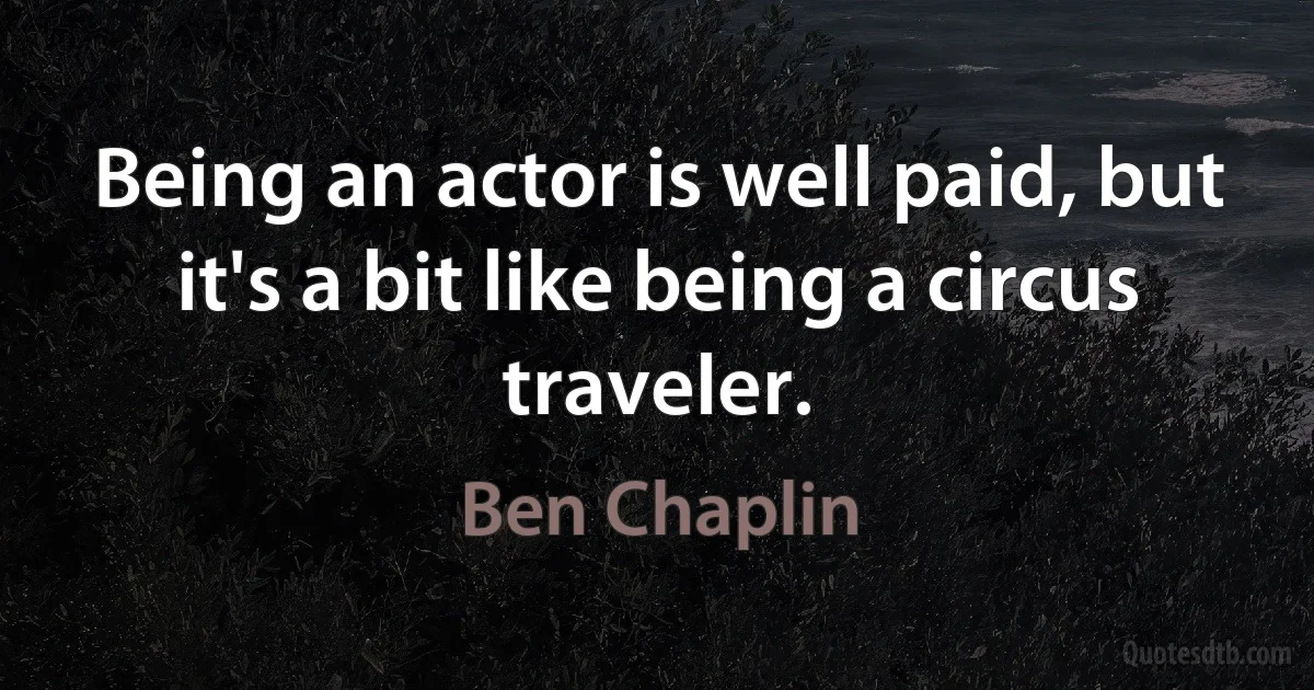 Being an actor is well paid, but it's a bit like being a circus traveler. (Ben Chaplin)