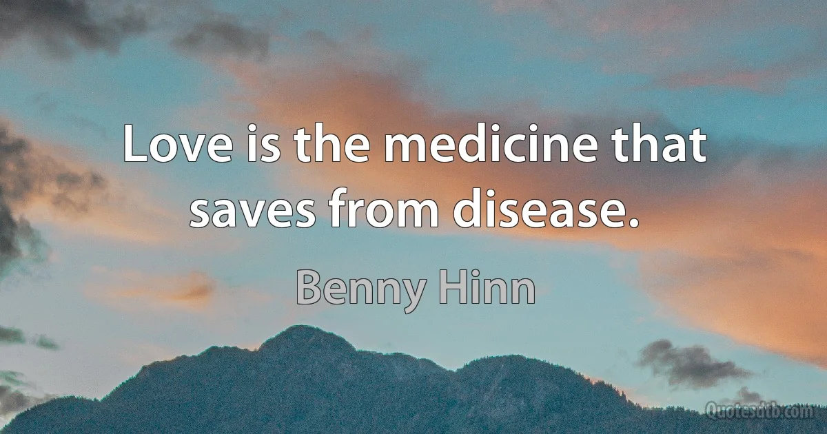 Love is the medicine that saves from disease. (Benny Hinn)