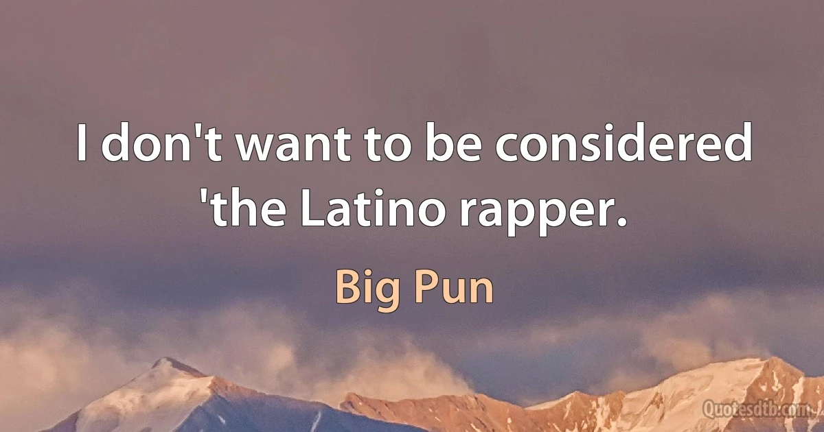 I don't want to be considered 'the Latino rapper. (Big Pun)