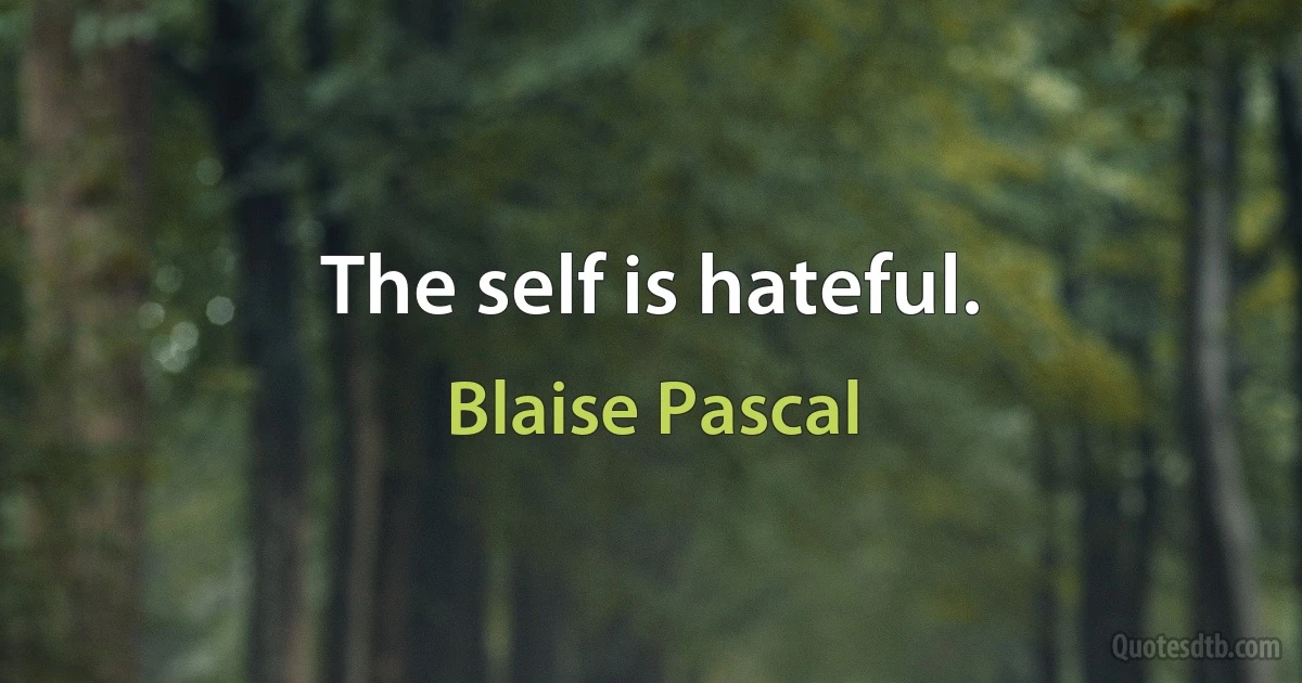 The self is hateful. (Blaise Pascal)