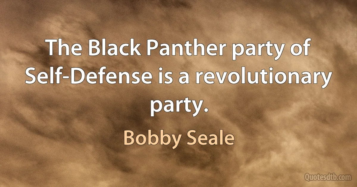 The Black Panther party of Self-Defense is a revolutionary party. (Bobby Seale)