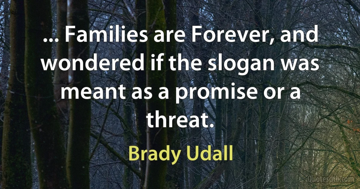 ... Families are Forever, and wondered if the slogan was meant as a promise or a threat. (Brady Udall)