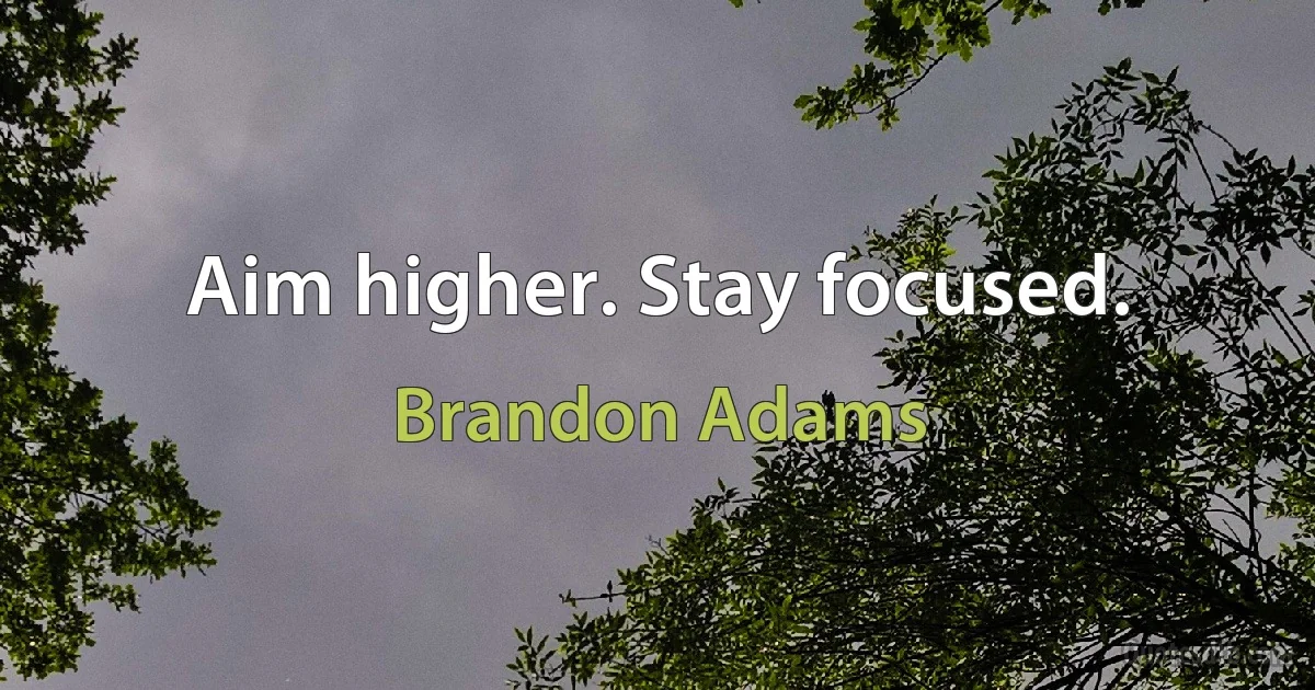 Aim higher. Stay focused. (Brandon Adams)