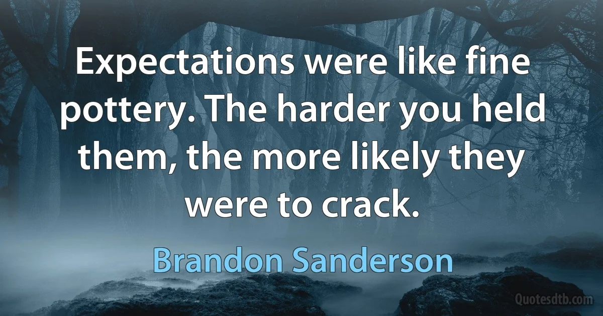 Expectations were like fine pottery. The harder you held them, the more likely they were to crack. (Brandon Sanderson)